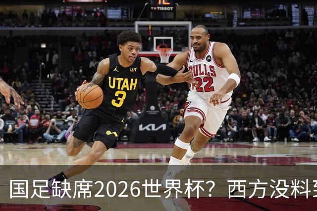 国足缺席2026世界杯？西方没料到，中国包揽三大赛道！